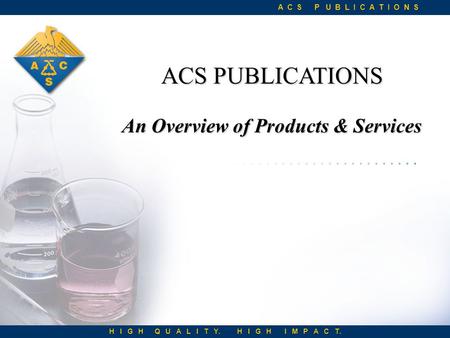 ACS PUBLICATIONS An Overview of Products & Services A C S P U B L I C A T I O N S H I G H Q U A L I T Y. H I G H I M P A C T.