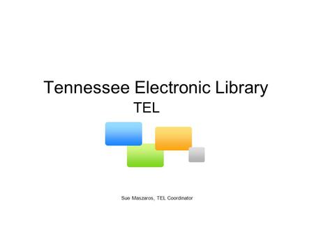 Tennessee Electronic Library Sue Maszaros, TEL Coordinator TEL.