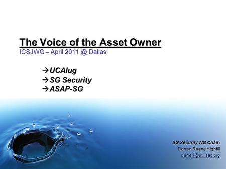 The Voice of the Asset Owner ICSJWG – April Dallas  UCAIug  SG Security  ASAP-SG SG Security WG Chair: Darren Reece Highfill