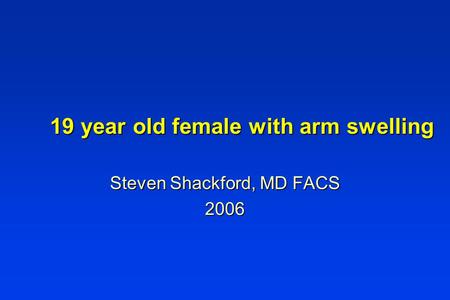 19 year old female with arm swelling Steven Shackford, MD FACS 2006.