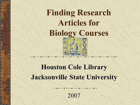 Finding Research Articles for Biology Courses Houston Cole Library Jacksonville State University 2007.