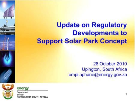 Update on Regulatory Developments to Support Solar Park Concept 28 October 2010 Upington, South Africa 1.