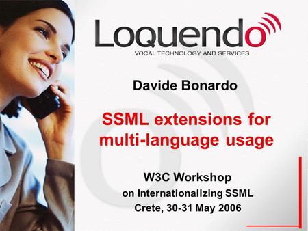 SSML extensions for multi-language usage Davide Bonardo W3C Workshop on Internationalizing SSML Crete, 30-31 May 2006.
