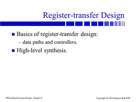 FPGA-Based System Design: Chapter 6 Copyright  2004 Prentice Hall PTR Register-transfer Design n Basics of register-transfer design: –data paths and controllers.