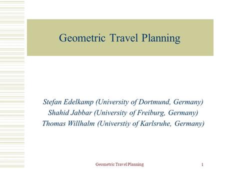 Geometric Travel Planning 1 Stefan Edelkamp (University of Dortmund, Germany) Shahid Jabbar (University of Freiburg, Germany) Thomas Willhalm (Universtiy.