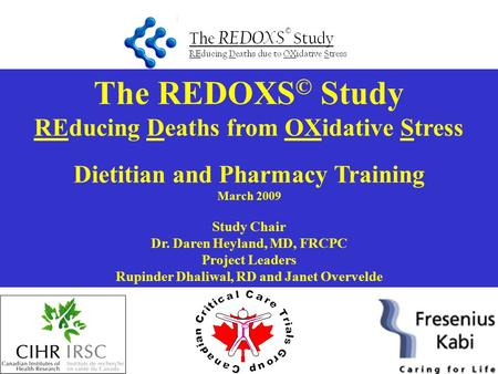 The REDOXS © Study REducing Deaths from OXidative Stress Dietitian and Pharmacy Training March 2009 Study Chair Dr. Daren Heyland, MD, FRCPC Project Leaders.
