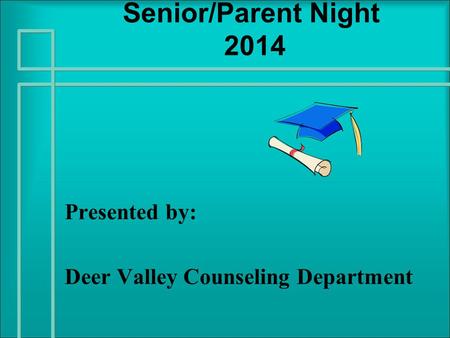 Senior/Parent Night 2014 Presented by: Deer Valley Counseling Department.