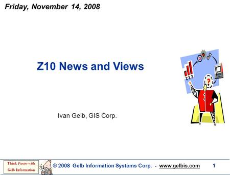 © 2008 Gelb Information Systems Corp. - www.gelbis.com 1 Think Faster with Gelb Information Ivan Gelb, GIS Corp. Z10 News and Views Friday, November 14,