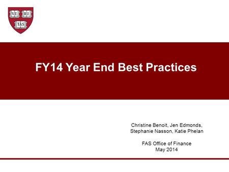 FY14 Year End Best Practices Christine Benoit, Jen Edmonds, Stephanie Nasson, Katie Phelan FAS Office of Finance May 2014.