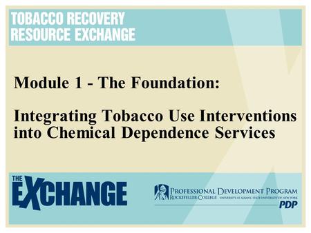 Module 1 - The Foundation: Integrating Tobacco Use Interventions into Chemical Dependence Services.