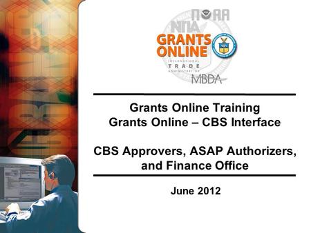 Grants Online Training Grants Online – CBS Interface CBS Approvers, ASAP Authorizers, and Finance Office June 2012.