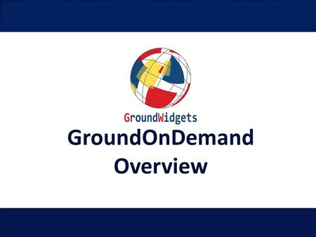GroundOnDemand Overview. Proprietary and Confidential GroundWidgets 2014 Page 2 Overview The GroundOnDemand™ solution consists of three components. Mobile.