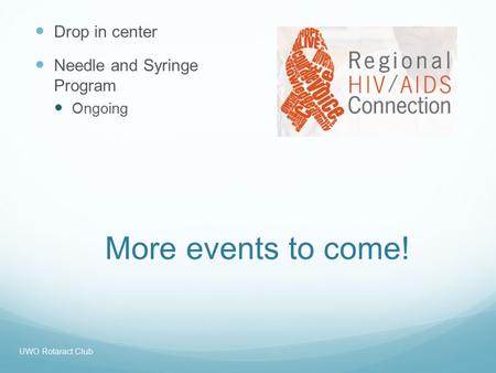 More events to come! Drop in center Needle and Syringe Program Ongoing UWO Rotaract Club.