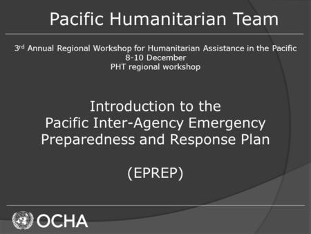 Pacific Humanitarian Team 3 rd Annual Regional Workshop for Humanitarian Assistance in the Pacific 8-10 December PHT regional workshop Introduction to.