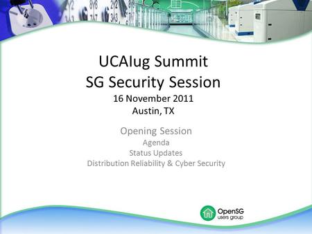 UCAIug Summit SG Security Session 16 November 2011 Austin, TX Opening Session Agenda Status Updates Distribution Reliability & Cyber Security.