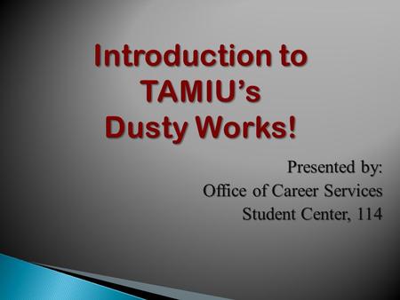 Introduction to TAMIU’s Dusty Works! Presented by: Office of Career Services Student Center, 114.