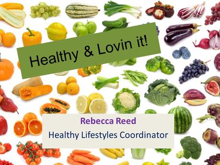 Healthy & Lovin it! Rebecca Reed Healthy Lifestyles Coordinator.