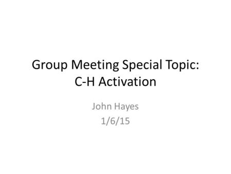 Group Meeting Special Topic: C-H Activation John Hayes 1/6/15.