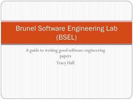A guide to writing good software engineering papers Tracy Hall Brunel Software Engineering Lab (BSEL)