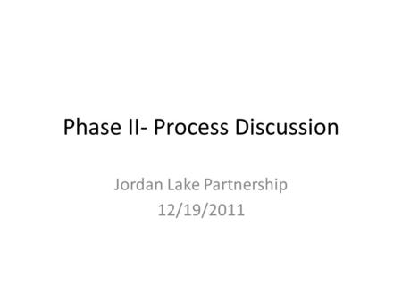 Phase II- Process Discussion Jordan Lake Partnership 12/19/2011.