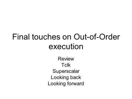Final touches on Out-of-Order execution Review Tclk Superscalar Looking back Looking forward.