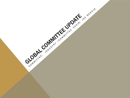 GLOBAL COMMITTEE UPDATE COMMITTEE: INDUSTRY /COMMITTEE CHAIR: JOE BERNIK.