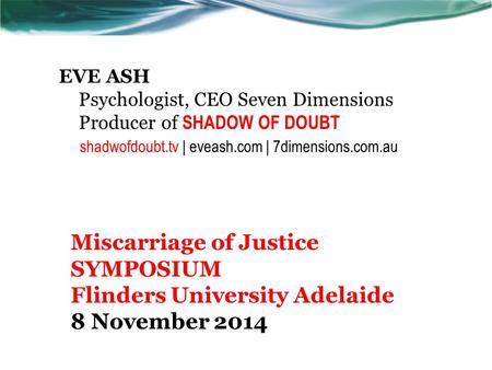 EVE ASH Psychologist, CEO Seven Dimensions Producer of SHADOW OF DOUBT shadwofdoubt.tv | eveash.com | 7dimensions.com.au Miscarriage of Justice SYMPOSIUM.