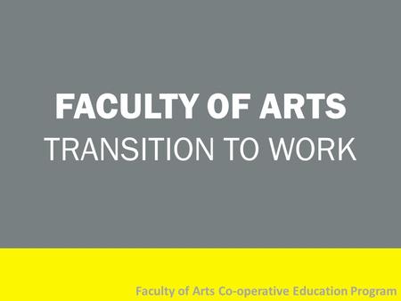 FACULTY OF ARTS TRANSITION TO WORK Faculty of Arts Co-operative Education Program.