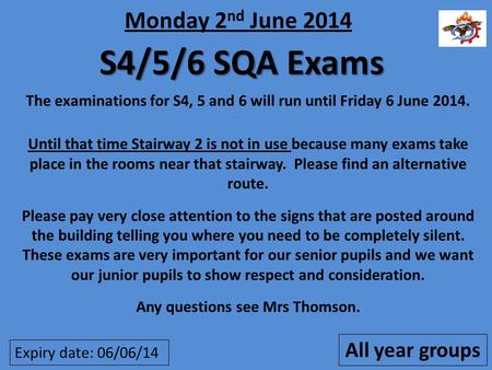 S4/5/6 SQA Exams The examinations for S4, 5 and 6 will run until Friday 6 June 2014. Until that time Stairway 2 is not in use because many exams take place.