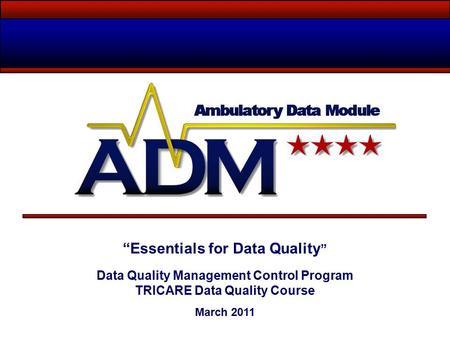 “Essentials for Data Quality ” Data Quality Management Control Program TRICARE Data Quality Course March 2011.