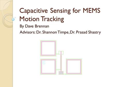 Capacitive Sensing for MEMS Motion Tracking By Dave Brennan Advisors: Dr. Shannon Timpe, Dr. Prasad Shastry.