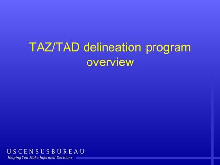 TAZ/TAD delineation program overview. Overview Traffic Analysis Zone (TAZ) and Traffic Analysis District (TAD) delineation criteria and guidelines –Why.