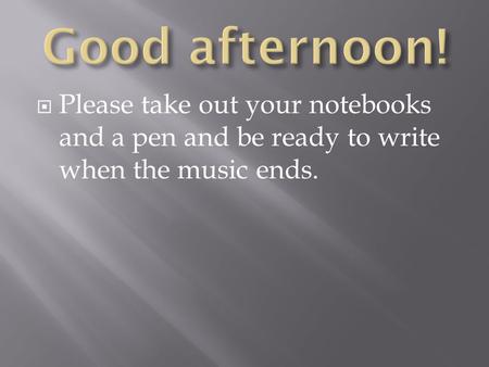  Please take out your notebooks and a pen and be ready to write when the music ends.