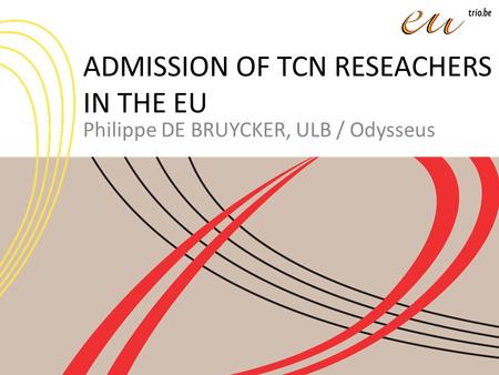 ADMISSION OF TCN RESEACHERS IN THE EU Philippe DE BRUYCKER, ULB / Odysseus.