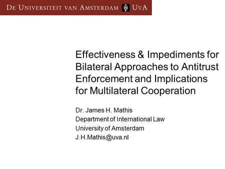 Effectiveness & Impediments for Bilateral Approaches to Antitrust Enforcement and Implications for Multilateral Cooperation Dr. James H. Mathis Department.