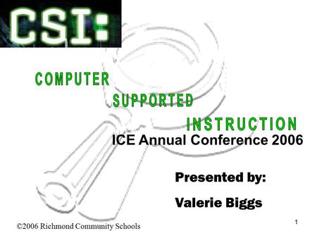 1 Presented by: Valerie Biggs ©2006 Richmond Community Schools ICE Annual Conference 2006.