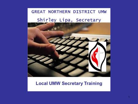 1 GREAT NORTHERN DISTRICT UMW Shirley Lipa, Secretary Local UMW Secretary Training.