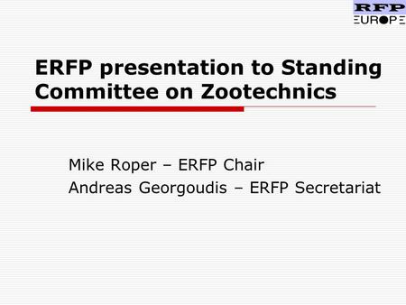 ERFP presentation to Standing Committee on Zootechnics Mike Roper – ERFP Chair Andreas Georgoudis – ERFP Secretariat.