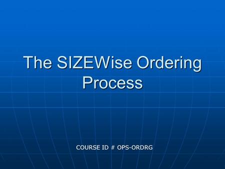 The SIZEWise Ordering Process COURSE ID # OPS-ORDRG.