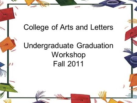 College of Arts and Letters Undergraduate Graduation Workshop Fall 2011.