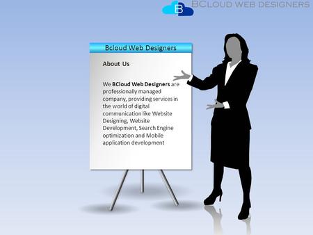 About Us We BCloud Web Designers are professionally managed company, providing services in the world of digital communication like Website Designing, Website.