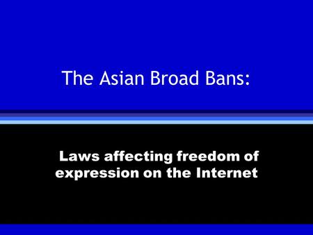 The Asian Broad Bans: Laws affecting freedom of expression on the Internet.
