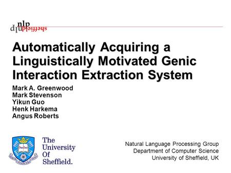 Automatically Acquiring a Linguistically Motivated Genic Interaction Extraction System Mark A. Greenwood Mark Stevenson Yikun Guo Henk Harkema Angus Roberts.