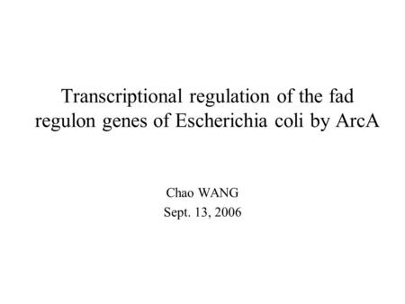 Transcriptional regulation of the fad regulon genes of Escherichia coli by ArcA Chao WANG Sept. 13, 2006.