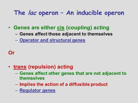 The lac operon – An inducible operon Genes are either cis (coupling) acting –Genes affect those adjacent to themselves –Operator and structural genes Or.