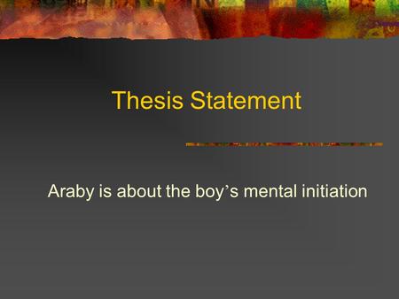 Araby is about the boy’s mental initiation