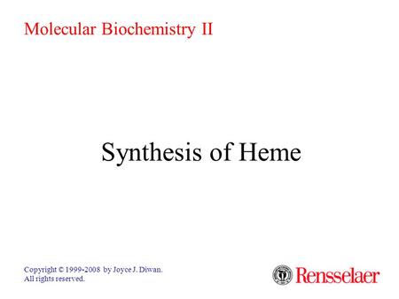 Synthesis of Heme Copyright © 1999-2008 by Joyce J. Diwan. All rights reserved. Molecular Biochemistry II.
