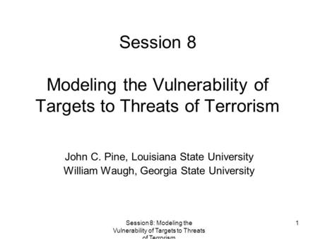 Session 8: Modeling the Vulnerability of Targets to Threats of Terrorism 1 Session 8 Modeling the Vulnerability of Targets to Threats of Terrorism John.