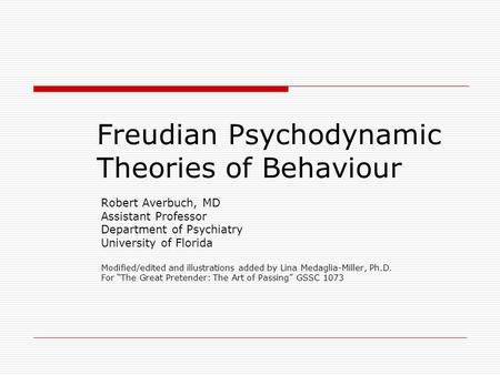 Freudian Psychodynamic Theories of Behaviour Robert Averbuch, MD Assistant Professor Department of Psychiatry University of Florida Modified/edited and.