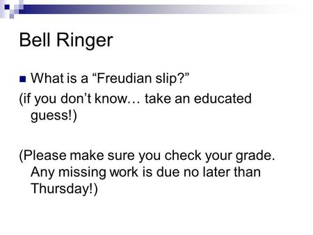 Bell Ringer What is a “Freudian slip?” (if you don’t know… take an educated guess!) (Please make sure you check your grade. Any missing work is due no.